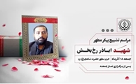 برگزاری آئین تشییع پیکر مطهر شهید «رخ بخش» در روز جمعه، 18 آذر