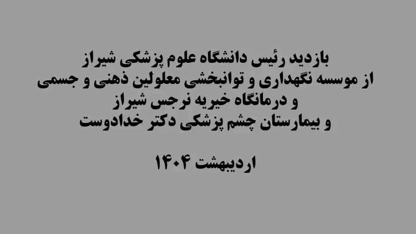 بازدید رئیس دانشگاه علوم پزشکی شیراز از موسسه نگهداری و توانبخشی معلولین ذهنی و جسمی، درمانگاه خیریه نرجس شیراز و بیمارستان چشم پزشکی دکتر خدادوست